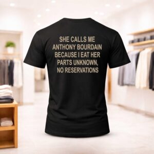 She Calls Me Anthony Bourdain Because I Eat Her Parts Unknown No Reservations Shirt