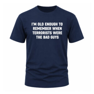 I'm Old Enough To Remember When Terrorists Were The Bad Guys Shirt