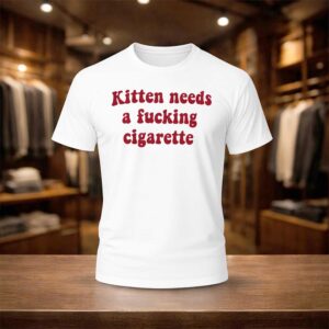 Kitten Needs A Fucking Cigarette Shirt