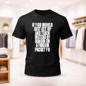 If You Would Just Get Up And Teach Instead Of Handin Em A Friggin Packet Yo Shirt