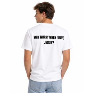 Why Worry When I Have Jesus Shirt (2)