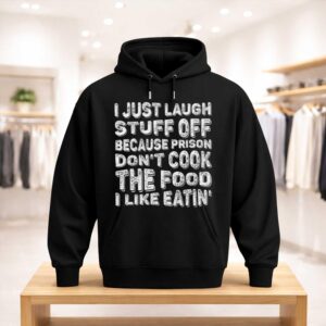 I Just Laugh Stuff Off Because Prison Don't Cook The Food I Like Eatin Shirt (3)