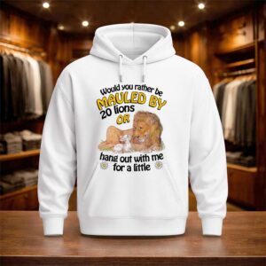 Would You Rather Be Mauled By 20 Lions Or Hang Out With Me For A Little Shirt (3)