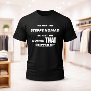 I’m Not The Steppe Nomad I’m Just The Nomad That Stepped Up Shirt