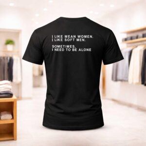 I Like Mean Women I Like Soft Men Sometimes I Need To Be Alone Shirt