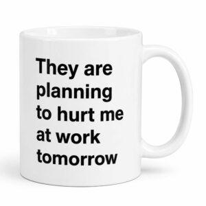 They Are Planning To Hurt Me At Work Tomorrow Mug (1)