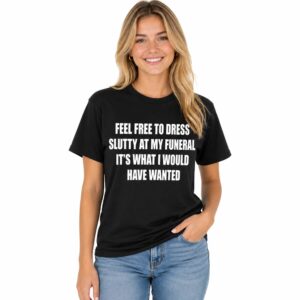Feel Free To Dress Slutty At My Funeral It’s What I Would Have Wanted Shirt (3)