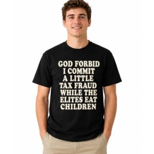God Forbid I Commit A Little Tax Fraud While The Elites Eat Children Shirt (2)