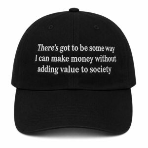 There’s Got To Be Some Way I Can Make Money Without Adding Value To Society Hat