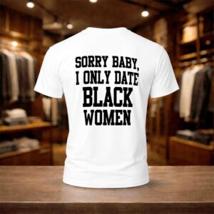 Sorry Baby I Only Date Black Women Shirt