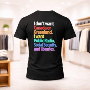 I Don’t Want Canada Or Greenland I Want Public Radio Social Security And Libraries Shirt