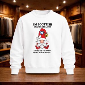 I’m Scottish I May Be Old But I Got See The World Before It Went To Shit Shirt (4)