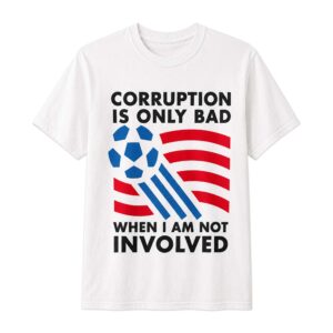 Corruption Is Only Bad When I Am Not Involved Shirt