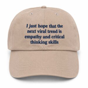 I Just Hope That The Next Viral Trend Is Empathy And Critical Thinking Skills Hat