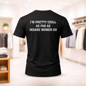 I'm Pretty Chill As Far As Insane Women Go Shirt
