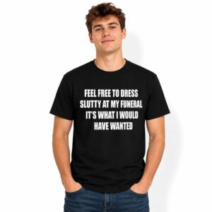 Feel Free To Dress Slutty At My Funeral It’s What I Would Have Wanted Shirt (2)
