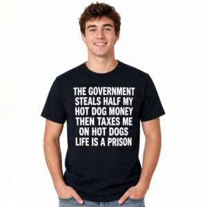 The Government Steals Half My Hot Dog Money Then Taxes Me On Hot Dogs Life Is A Prison Shirt (2)