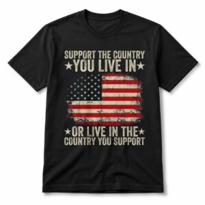 Support The Country You Live In Or Live In The Country You Support Shirt