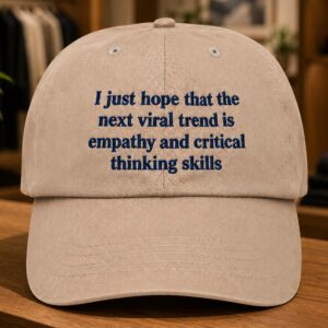 I Just Hope That The Next Viral Trend Is Empathy And Critical Thinking Skills Hat (2)