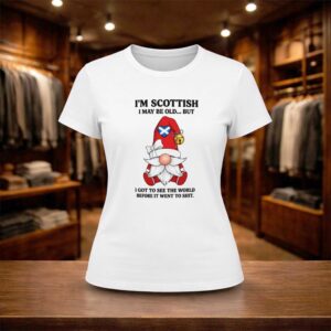 I’m Scottish I May Be Old But I Got See The World Before It Went To Shit Shirt (2)