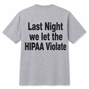 Last Night We Let The HIPAA Violate Shirt