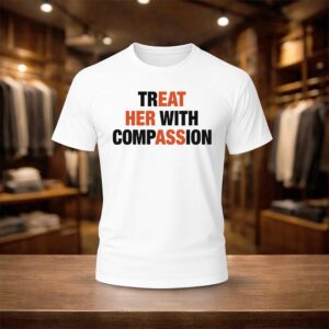 Treat Her With Compassion Shirt