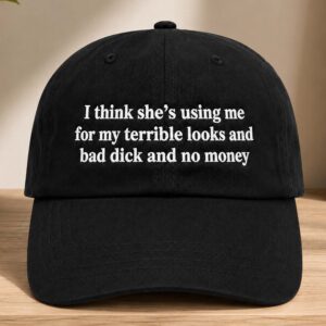 I Think She's Using Me For My Terrible Looks And Bad Dick And No Money Hat (2)