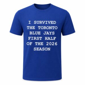 I Survived The Toronto Blue Jays First Half Of The 2026 Season Shirt