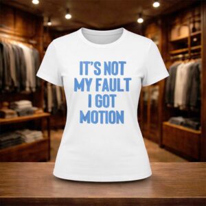 It's Not My Fault I Got Motion Shirt (2)