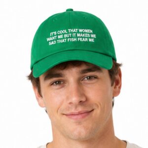 It's Cool That Women Want Me But It Makes Me Sad That Fish Fear Me Hat (3)