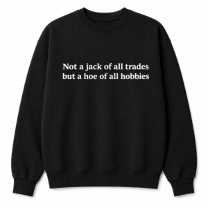 Not A Jack Of All Trades But A Hoe Of All Hobbies Sweatshirt