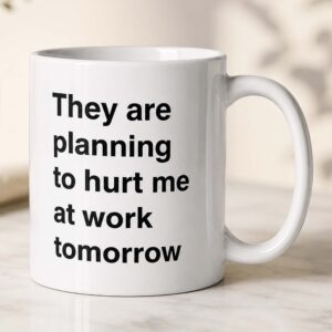 They Are Planning To Hurt Me At Work Tomorrow Mug (2)