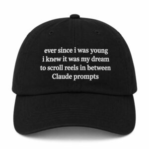Ever Since I Was Young I Knew It Was My Dream To Scroll Reels In Between Claude Prompts Hat