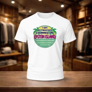 I Got My Prostate Examined On Epstein Island Shirt
