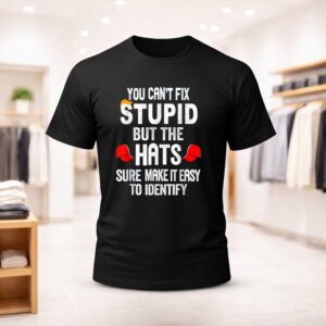 You Can’t Fix Stupid But The Hats Sure Make It Easy Shirt