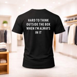 Hard To Think Outside The Box When I'm Always In It Shirt