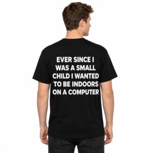 Ever Since I Was A Small Child I Wanted To Be Indoors And On A Computer Shirt (2)