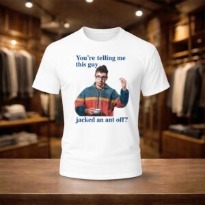 You’re Telling Me This Guy Jacked An Ant Off Shirt