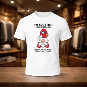 I’m Scottish I May Be Old But I Got See The World Before It Went To Shit Shirt