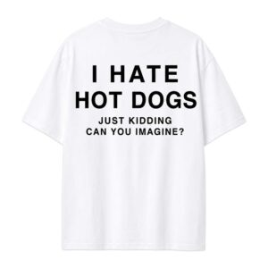 I Hate Hot Dogs Just Kidding Can You Imagine Shirt