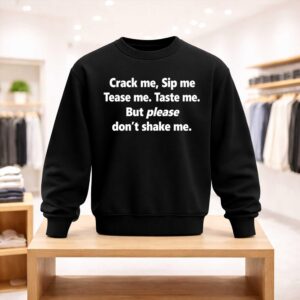 Crack Me Sip Me Tease Me Taste Me But Please Don’t Shake Me Shirt (4)