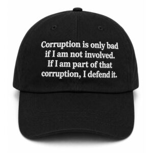 Corruption Is Only Bad If I Am Not Involved If I Am Part Of That Corruption I Defend it Hat