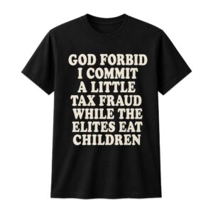 God Forbid I Commit A Little Tax Fraud While The Elites Eat Children Shirt