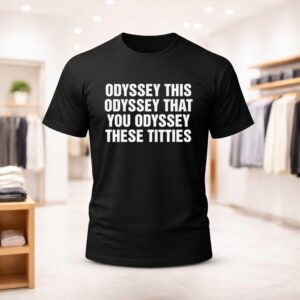 Odyssey This Odyssey That You Odyssey These Titties Shirt