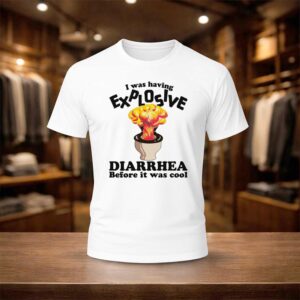 I Was Having Explosive Diarrhea Before It Was Cool Shirt