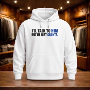 I'll Talk To Him But He Just Grunts Shirt (3)