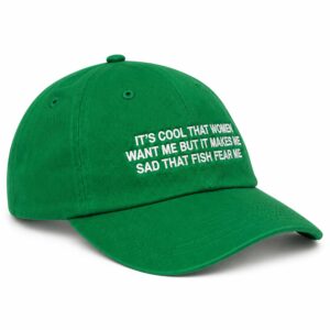 It's Cool That Women Want Me But It Makes Me Sad That Fish Fear Me Hat (2)