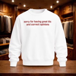 Sorry For Having Great Tits And Correct Opinions Shirt (4)
