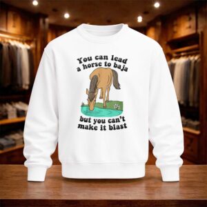You Can Lead A Horse To Baja But You Can't Make It Blast Shirt (4)