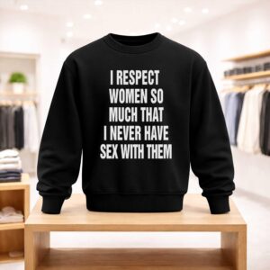 I Respect Women So Much That I Never Have Sex With Them Shirt (4)
